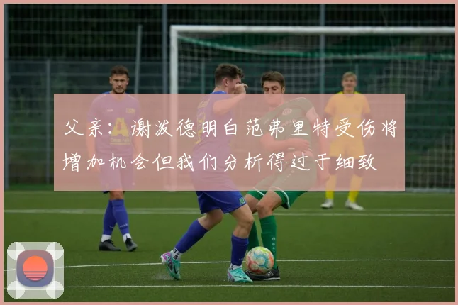 父亲：谢泼德明白范弗里特受伤将增加机会但我们分析得过于细致