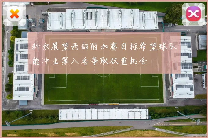 科尔展望西部附加赛目标希望球队能冲击第八名争取双重机会