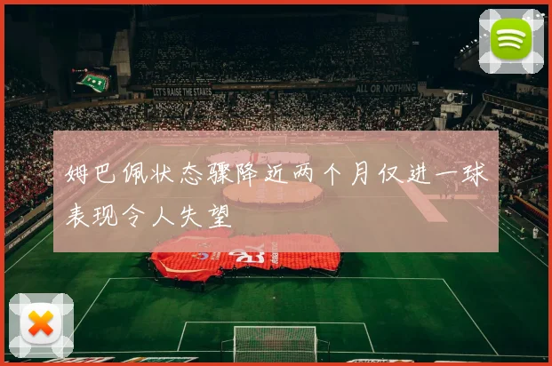 姆巴佩状态骤降近两个月仅进一球表现令人失望