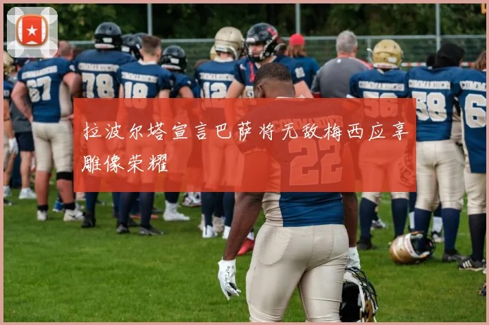 拉波尔塔宣言巴萨将无敌梅西应享雕像荣耀