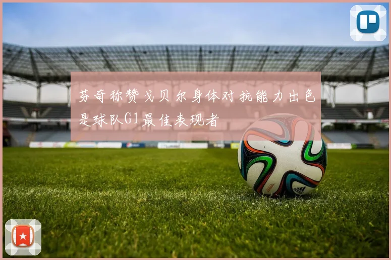 芬奇称赞戈贝尔身体对抗能力出色是球队G1最佳表现者