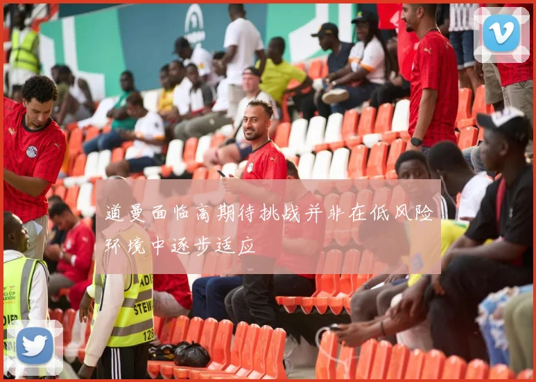 道曼面临高期待挑战并非在低风险环境中逐步适应