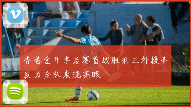 香港金牛季后赛首战胜利三外援齐发力全队表现亮眼